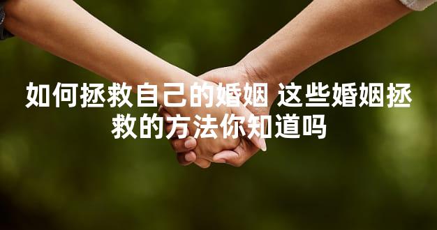 如何拯救自己的婚姻 这些婚姻拯救的方法你知道吗